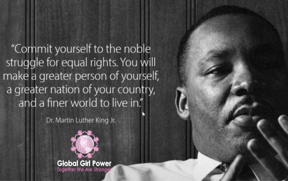 "Commit yourself to the noble struggle for equal rights. You will make a greater person of yourself, a greater nation of your country, and a finer world to live in." ~ Dr. Martin Luther King Jr.&nbsp;